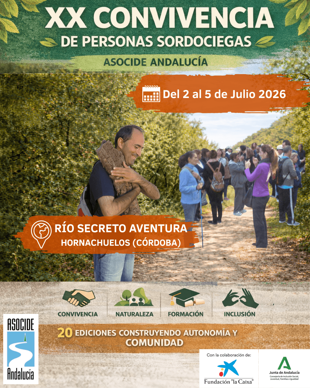 En la parte superior aparece el título grande: “XX Convivencia de Personas Sordociegas”, organizado por ASOCIDE Andalucía. Debajo se indica la fecha: del 2 al 5 de julio de 2026. En el centro del cartel hay una fotografía en un entorno natural: un grupo de personas está caminando por un sendero rodeado de árboles. En primer plano aparece un hombre abrazando un tronco, sonriendo, lo que transmite una experiencia de contacto con la naturaleza. Al fondo se ve un grupo de participantes conversando y realizando actividades al aire libre. Sobre la imagen aparece el lugar del evento: Río Secreto Aventura, Hornachuelos (Córdoba). Más abajo se destacan cuatro conceptos clave del encuentro con iconos representativos: 🤝 Convivencia 🌿 Naturaleza 🎓 Formación 👐 Inclusión En la parte inferior del cartel se lee: “20 ediciones construyendo autonomía y comunidad”. También aparecen los logotipos de las entidades colaboradoras: Fundación “la Caixa” y la Junta de Andalucía (Consejería de Inclusión Social, Juventud, Familias e Igualdad).